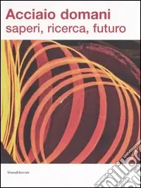 Acciaio domani saperi, ricerca, futuro. Catalogo della mostra (Udine, 8 settembre-22 ottobre 2006). Ediz. illustrata Miglior Prezzo