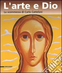 L‘arte e Dio. La scommessa di Carlo Cattelani. Catalogo della mostra (Verona, 13 ottobre 2006-7 gennaio 2007) Ultima Occasione