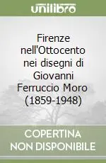 Firenze nell‘Ottocento nei disegni di Giovanni Ferruccio Moro (1859-1948) Compra Adesso
