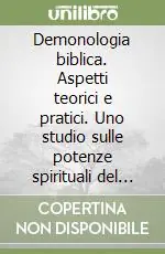 Demonologia biblica. Aspetti teorici e pratici. Uno studio sulle potenze spirituali del male Nuovo Arrivo