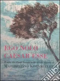 Ego Nolo Caesar Esse. Il mito dei pittori novelli nelle tavole dipinte di Massimiliano Kornmüller Acquista Ora