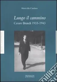 Lungo il cammino. Cesare Brandi 1933-1943 Prezzo Di Fabbrica