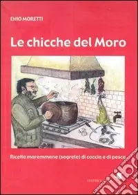Prezzo Conveniente Le chicche del Moro. Ricette maremmane (segrete) di caccia e di pesca
