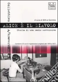 Ultimissimo Modello Alice è il diavolo. Storia di una radio sovversiva. Con CD Audio