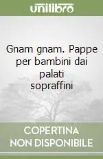 Gnam gnam. Pappe per bambini dai palati sopraffini Ultime Pezzi