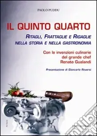 Il quinto quarto. Ritagli, frattaglie, rigaglie nella storia della gastronomia. Con le ricette del grande chef Renato Gualandi Esclusivo