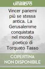 Vincer pariemi più se stessa antica. La Gerusalemme conquistata nel mondo poetico di Torquato Tasso Reso Gratuito