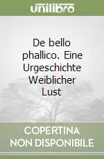 De bello phallico. Eine Urgeschichte Weiblicher Lust Offerta Speciale