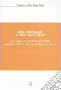 Quale programma per governare l‘Italia? Karol Wojtyla, il Papa che ha cambiato la storia. Atti del Convegno (Saint-Vincent, 7-9 ottobre 2005) Compra Oggi Stesso