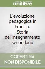 L‘evoluzione pedagogica in Francia. Storia dell‘insegnamento secondario Subito Disponibile