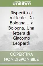 Rispedita al mittente. Da Bologna... a Bologna. Una lettera di Giacomo Leopardi Subito Disponibile