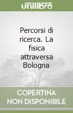 Sconto Percorsi di ricerca. La fisica attraversa Bologna