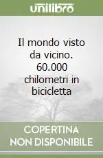 Il mondo visto da vicino. 60.000 chilometri in bicicletta Economico