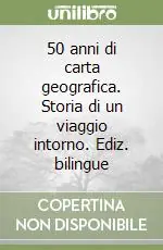 50 anni di carta geografica. Storia di un viaggio intorno. Ediz. bilingue Ordina Subito