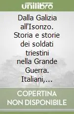 Dalla Galizia all‘Isonzo. Storia e storie dei soldati triestini nella Grande Guerra. Italiani, sloveni e croati nel K.V.K. I.R. 970 Promo Stagionale