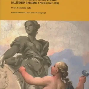Hinc priscae redeunt artes. Giovan Matteo Marchetti. Vescovo di Arezzo, collezionista e mecenate a Pistoia (1647-1704) Prezzo Conveniente