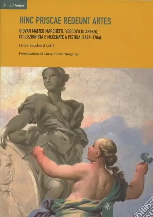 Hinc priscae redeunt artes. Giovan Matteo Marchetti. Vescovo di Arezzo, collezionista e mecenate a Pistoia (1647-1704) Prezzo Conveniente