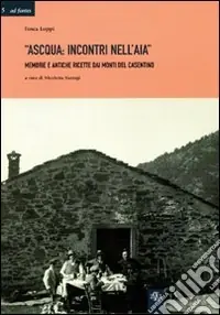 Ascqua. Incontri nell‘aia. Memorie e antiche ricette dai monti del casentino Compra Oggi Stesso