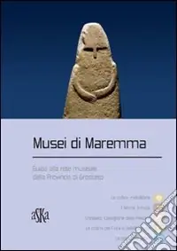 Musei di Maremma. Guida alla rete museale della provincia di Grosseto Popolare