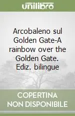 Ultimissimo Modello Arcobaleno sul Golden Gate-A rainbow over the Golden Gate. Ediz. bilingue