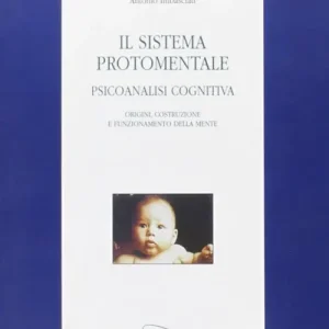 Il sistema protomentale. Psicoanalisi cognitiva. Origine, costruzione e funzionamento della mente Ultimissimo Modello