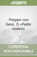 Pregare con Gesù. Il «Padre nostro» Spedito Oggi