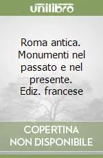 Roma antica. Monumenti nel passato e nel presente. Ediz. francese Promozione Esclusiva