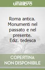 Roma antica. Monumenti nel passato e nel presente. Ediz. tedesca Nuovo Arrivo