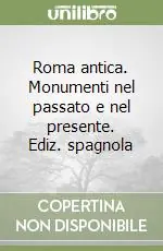 Roma antica. Monumenti nel passato e nel presente. Ediz. spagnola Consegna Rapida