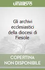 Gli archivi ecclesiastici della diocesi di Fiesole Must-Have