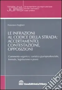 Più Venduto Le infrazioni al codice della strada accertamento, contestazione, opposizioni. Commento organico, casistica giurisprudenziale, formule, legislazione e prassi