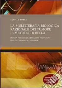 La multiterapia biologica razionale dei tumori il Metodo Di Bella. Principi fisiologici, meccanismi psicologici ed illustrazione di casi clinici. Ediz. illustrata Soddisfatti O Rimborsati