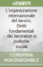 L‘organizzazione internazionale del lavoro. Diritti fondamentali dei lavoratori e politiche sociali Occasione Imperdibile