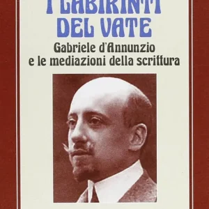 Non Perdere I labirinti del vate. Gabriele D‘Annunzio e le mediazioni della scrittura