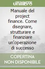 Manuale del project finance. Come disegnare, strutturare e finanziare un‘operazione di successo Prezzo Conveniente