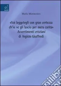 «Voi leggetegli con gran certezza ch‘io ve gli lascio per mera carità». Avvertimenti cristiani di Argisto Giuffredi Prezzo Basso