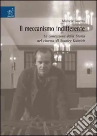 Nuovo Arrivo Il meccanismo indifferente. La concezione della storia nel cinema di Stanley Kubrick