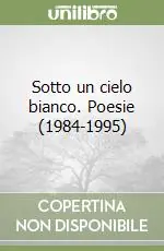 Ultimissimo Modello Sotto un cielo bianco. Poesie (1984-1995)