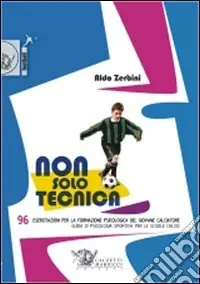 Sconto Non solo tecnica. 96 esercitazioni per la formazione psicologica del giovane calciatore. Guida di psicologia sportiva per le scuole calcio