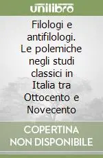 Filologi e antifilologi. Le polemiche negli studi classici in Italia tra Ottocento e Novecento Subito Disponibile