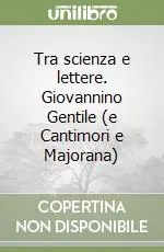 Tra scienza e lettere. Giovannino Gentile (e Cantimori e Majorana) Ultime Pezzi