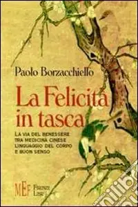La felicità in tasca. La via del benessere tra medicina cinese, linguaggio del corpo e buon senso Nuovo Arrivo