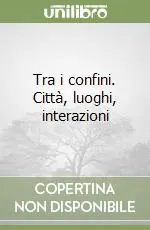 Scelto Dai Clienti Tra i confini. Città, luoghi, interazioni