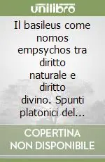 Non Perdere Il basileus come nomos empsychos tra diritto naturale e diritto divino. Spunti platonici del concetto e sviluppi di età imperiale e tardo-antica