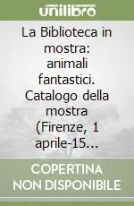 La Biblioteca in mostra animali fantastici. Catalogo della mostra (Firenze, 1 aprile-15 luglio, 2 settembre-31 dicembre 2007). Ediz. illustrata Prezzo Basso