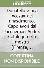 Donatello e una «casa» del rinascimento. Capolavori dal Jacquemart-André. Catalogo della mostra (Firenze, maggio-luglio 2007). Ediz. illustrata Prezzo Basso