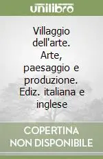 Villaggio dell‘arte. Arte, paesaggio e produzione. Ediz. italiana e inglese Più Venduto