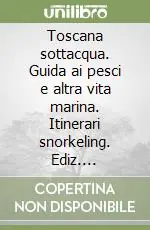 Toscana sottacqua. Guida ai pesci e altra vita marina. Itinerari snorkeling. Ediz. illustrata Ordina Subito