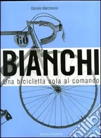 Nuovo Arrivo Bianchi. Una bicicletta sola al comando. Ediz. illustrata