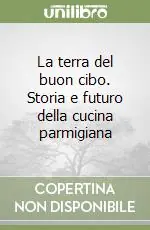Promozione La terra del buon cibo. Storia e futuro della cucina parmigiana
